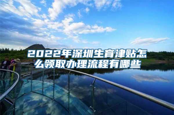 2022年深圳生育津贴怎么领取办理流程有哪些