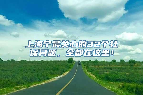 上海宁最关心的32个社保问题，全都在这里！