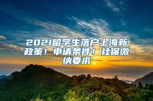 2021留学生落户上海新政策！申请条件！社保缴纳要求