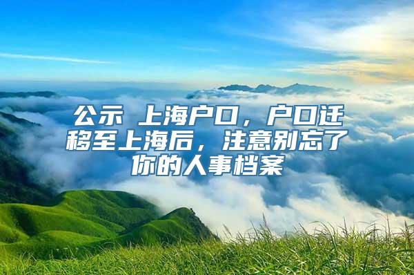 公示≠上海户口，户口迁移至上海后，注意别忘了你的人事档案