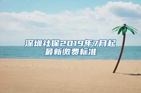 深圳社保2019年7月起最新缴费标准