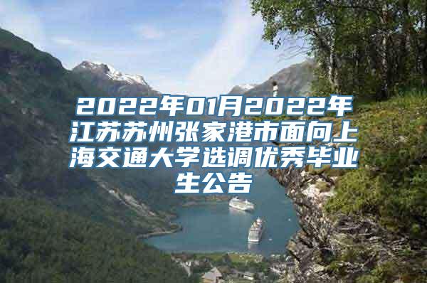 2022年01月2022年江苏苏州张家港市面向上海交通大学选调优秀毕业生公告