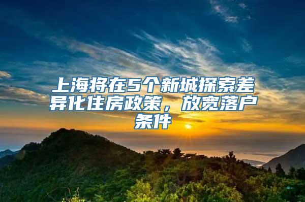 上海将在5个新城探索差异化住房政策，放宽落户条件