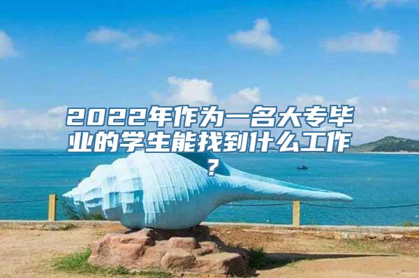 2022年作为一名大专毕业的学生能找到什么工作？