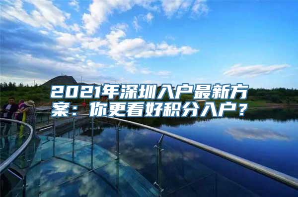 2021年深圳入户最新方案：你更看好积分入户？