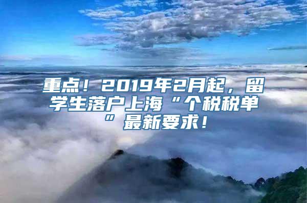 重点！2019年2月起，留学生落户上海“个税税单”最新要求！