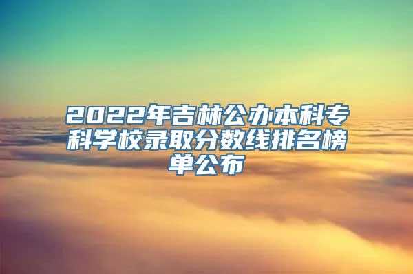 2022年吉林公办本科专科学校录取分数线排名榜单公布