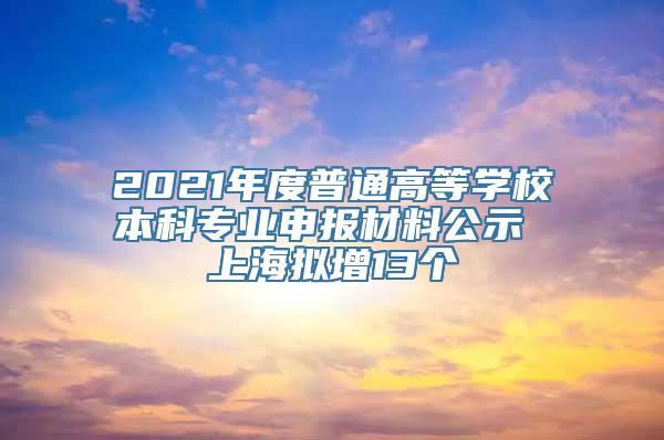 2021年度普通高等学校本科专业申报材料公示 上海拟增13个