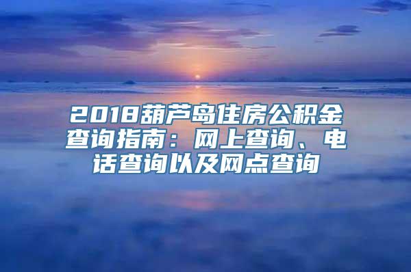 2018葫芦岛住房公积金查询指南：网上查询、电话查询以及网点查询