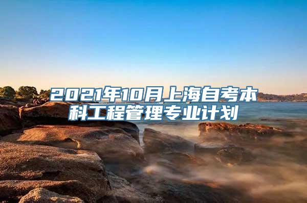 2021年10月上海自考本科工程管理专业计划