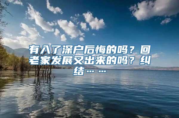 有入了深户后悔的吗？回老家发展又出来的吗？纠结……