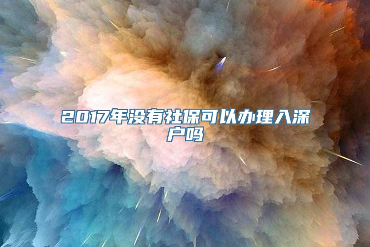 2017年没有社保可以办理入深户吗