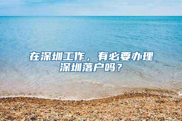 在深圳工作，有必要办理深圳落户吗？