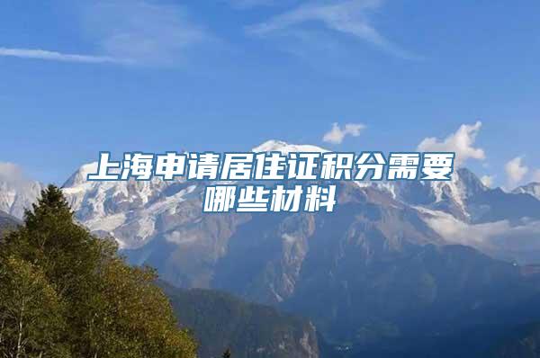 上海申请居住证积分需要哪些材料