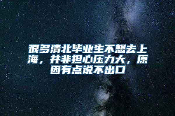 很多清北毕业生不想去上海，并非担心压力大，原因有点说不出口