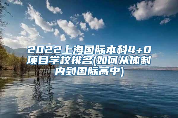 2022上海国际本科4+0项目学校排名(如何从体制内到国际高中)