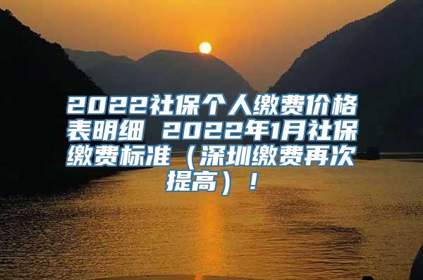 2022社保个人缴费价格表明细 2022年1月社保缴费标准（深圳缴费再次提高）！