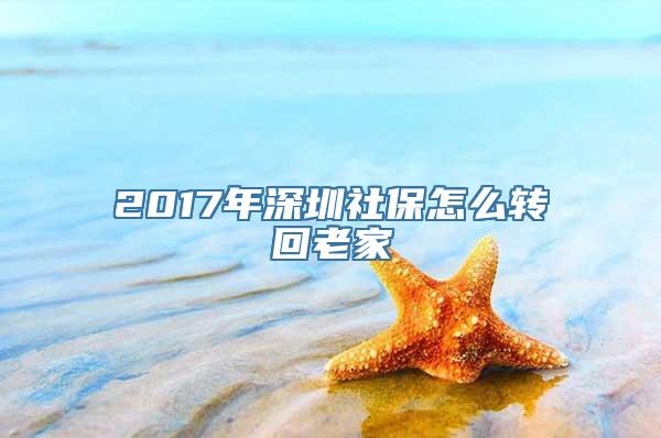 2017年深圳社保怎么转回老家