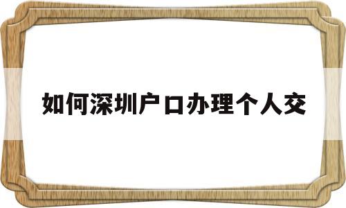 如何深圳户口办理个人交(深圳户口个人交社保怎么办理) 大专入户深圳