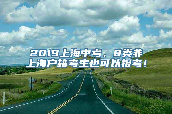 2019上海中考，8类非上海户籍考生也可以报考！