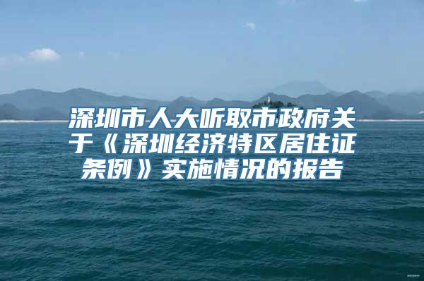 深圳市人大听取市政府关于《深圳经济特区居住证条例》实施情况的报告