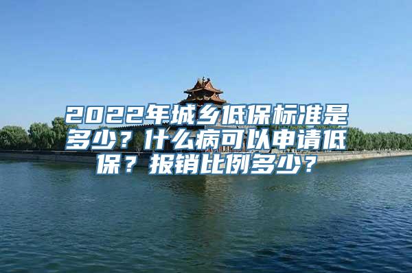 2022年城乡低保标准是多少？什么病可以申请低保？报销比例多少？