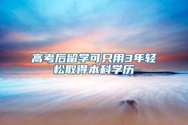 高考后留学可只用3年轻松取得本科学历