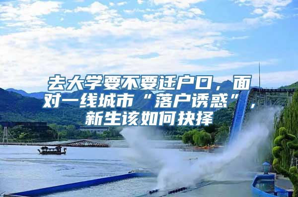 去大学要不要迁户口，面对一线城市“落户诱惑”，新生该如何抉择