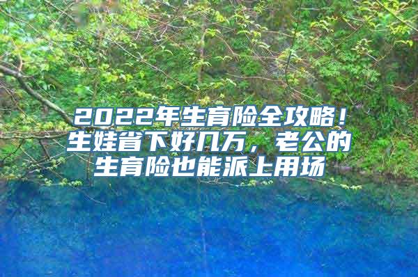 2022年生育险全攻略！生娃省下好几万，老公的生育险也能派上用场