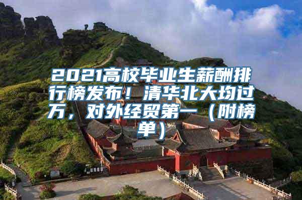 2021高校毕业生薪酬排行榜发布！清华北大均过万，对外经贸第一（附榜单）