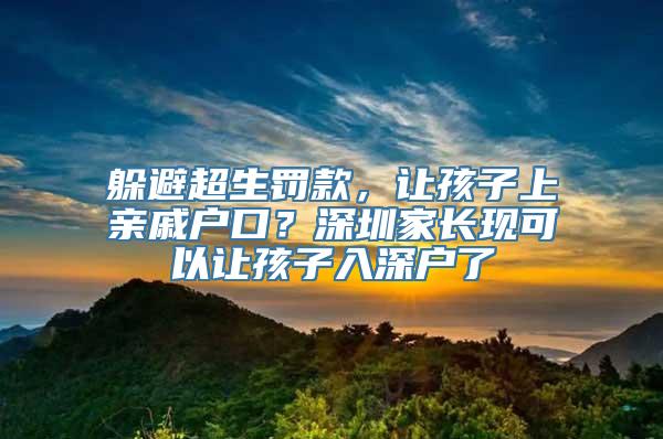 躲避超生罚款，让孩子上亲戚户口？深圳家长现可以让孩子入深户了