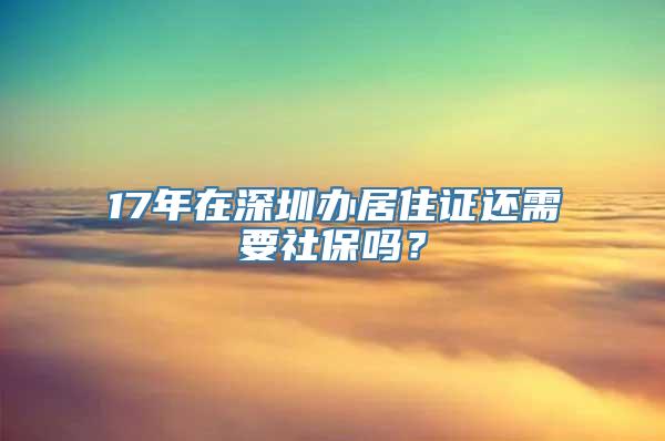 17年在深圳办居住证还需要社保吗？