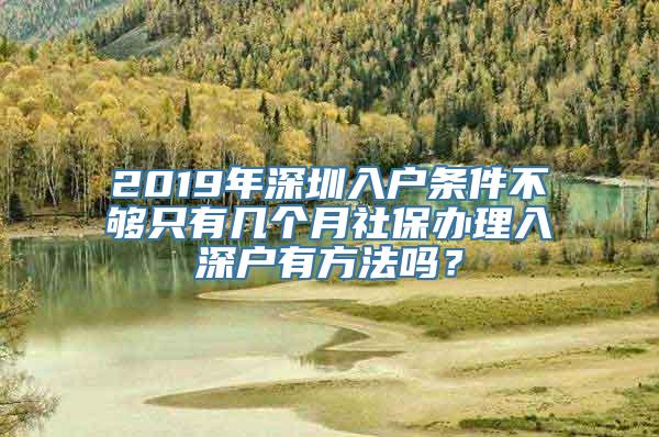 2019年深圳入户条件不够只有几个月社保办理入深户有方法吗？