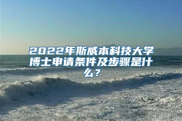 2022年斯威本科技大学博士申请条件及步骤是什么？