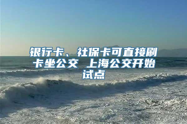 银行卡、社保卡可直接刷卡坐公交 上海公交开始试点