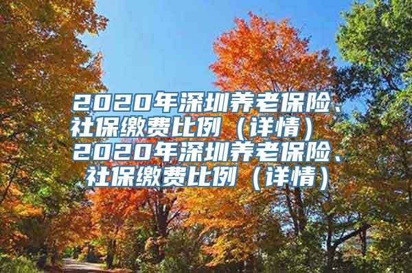 2020年深圳养老保险、社保缴费比例（详情） 2020年深圳养老保险、社保缴费比例（详情）