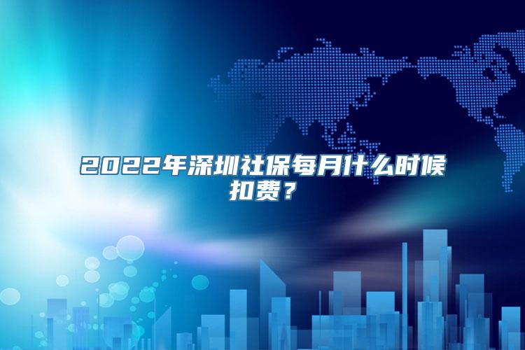 2022年深圳社保每月什么时候扣费？