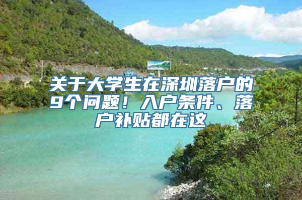 关于大学生在深圳落户的9个问题！入户条件、落户补贴都在这