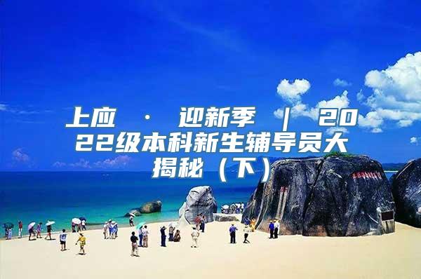 上应 · 迎新季 ｜ 2022级本科新生辅导员大揭秘（下）