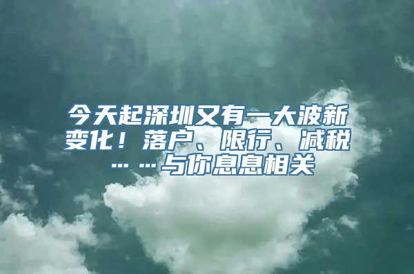 今天起深圳又有一大波新变化！落户、限行、减税……与你息息相关