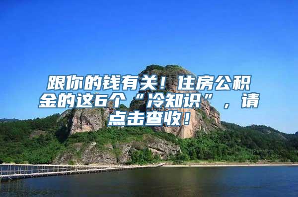 跟你的钱有关！住房公积金的这6个“冷知识”，请点击查收！