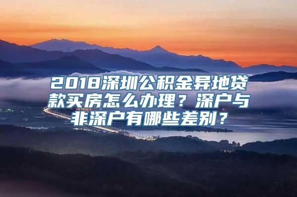 2018深圳公积金异地贷款买房怎么办理？深户与非深户有哪些差别？