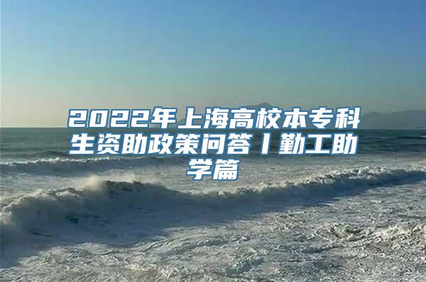 2022年上海高校本专科生资助政策问答丨勤工助学篇