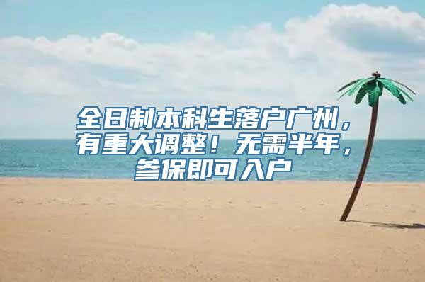 全日制本科生落户广州，有重大调整！无需半年，参保即可入户