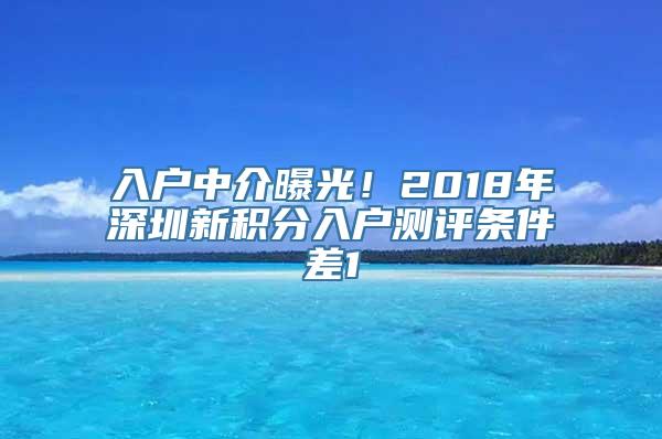 入户中介曝光！2018年深圳新积分入户测评条件差1