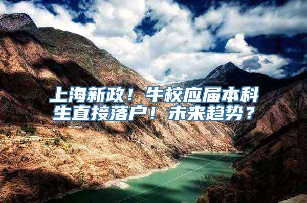 上海新政！牛校应届本科生直接落户！未来趋势？