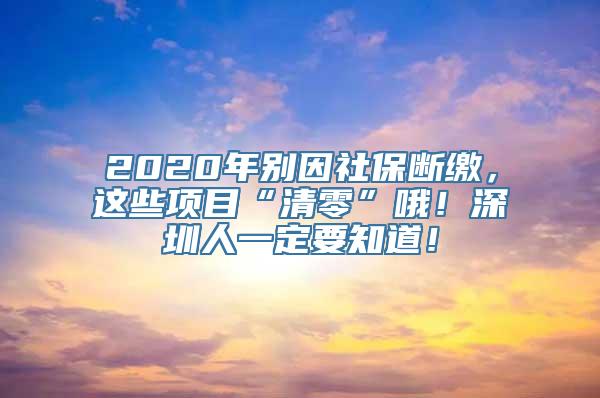 2020年别因社保断缴，这些项目“清零”哦！深圳人一定要知道！