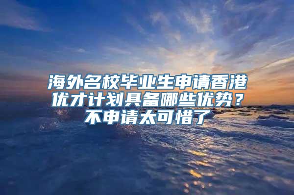 海外名校毕业生申请香港优才计划具备哪些优势？不申请太可惜了