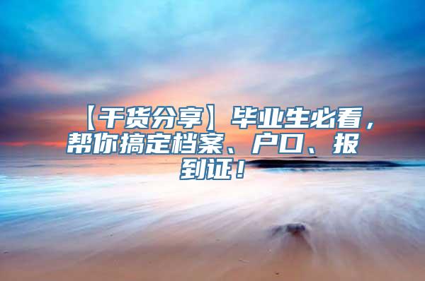 【干货分享】毕业生必看，帮你搞定档案、户口、报到证！
