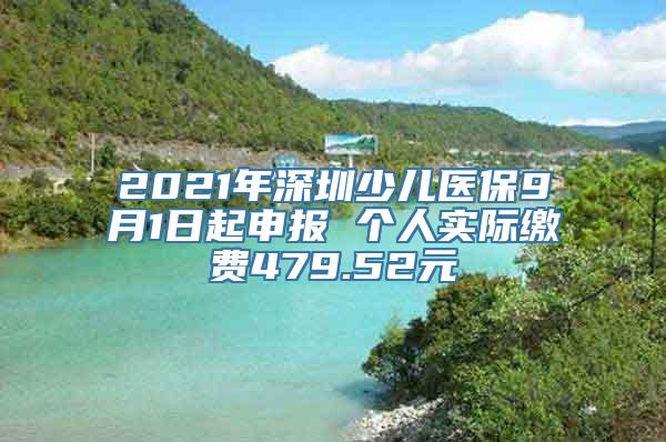 2021年深圳少儿医保9月1日起申报 个人实际缴费479.52元